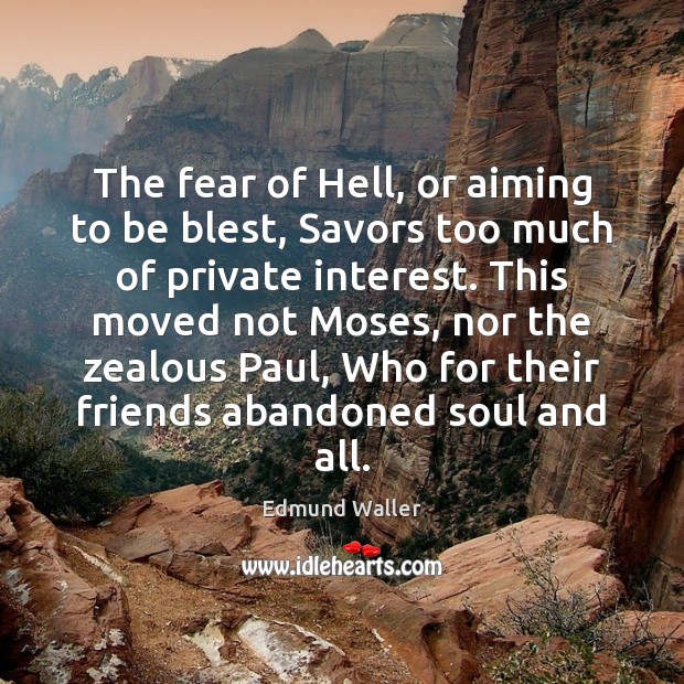 The fear of Hell, or aiming to be blest, Savors too much Edmund Waller Picture Quote