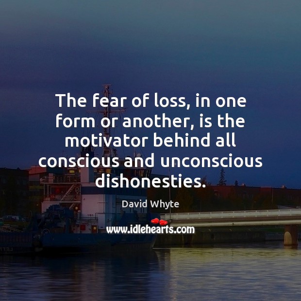 The fear of loss, in one form or another, is the motivator David Whyte Picture Quote