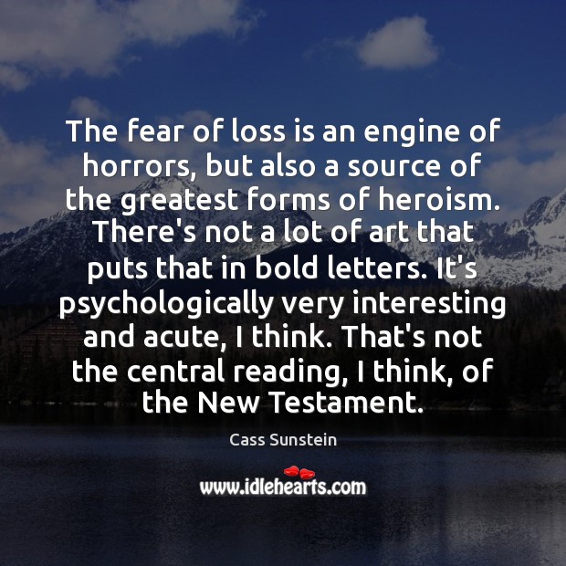 The fear of loss is an engine of horrors, but also a Cass Sunstein Picture Quote