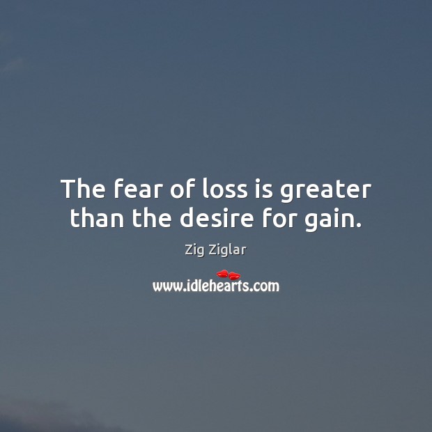 The fear of loss is greater than the desire for gain. Zig Ziglar Picture Quote