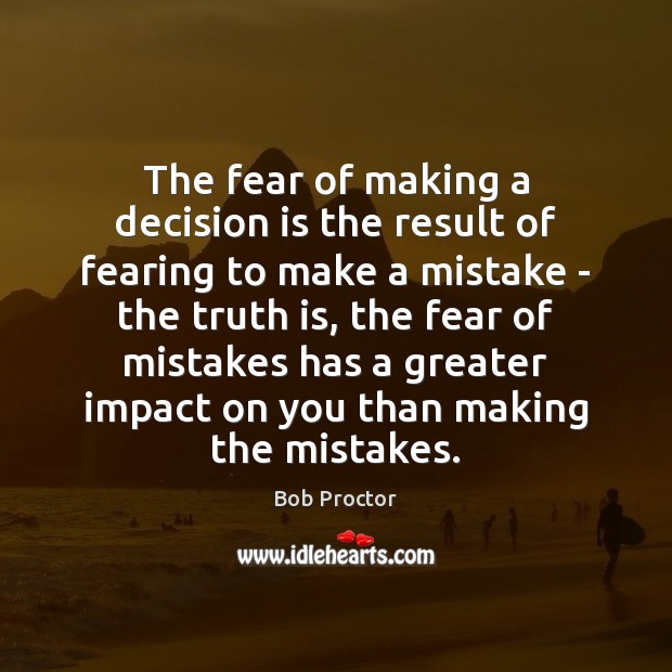 The fear of making a decision is the result of fearing to Bob Proctor Picture Quote