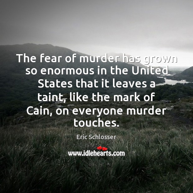 The fear of murder has grown so enormous in the United States Eric Schlosser Picture Quote