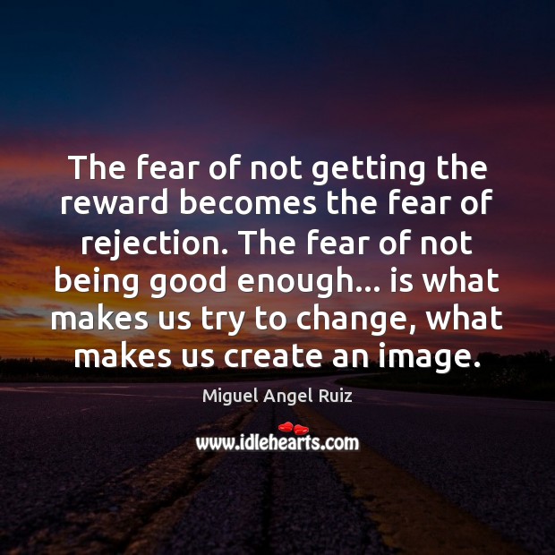 The fear of not getting the reward becomes the fear of rejection. Miguel Angel Ruiz Picture Quote