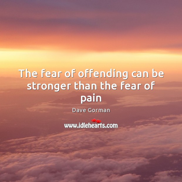 The fear of offending can be stronger than the fear of pain Dave Gorman Picture Quote