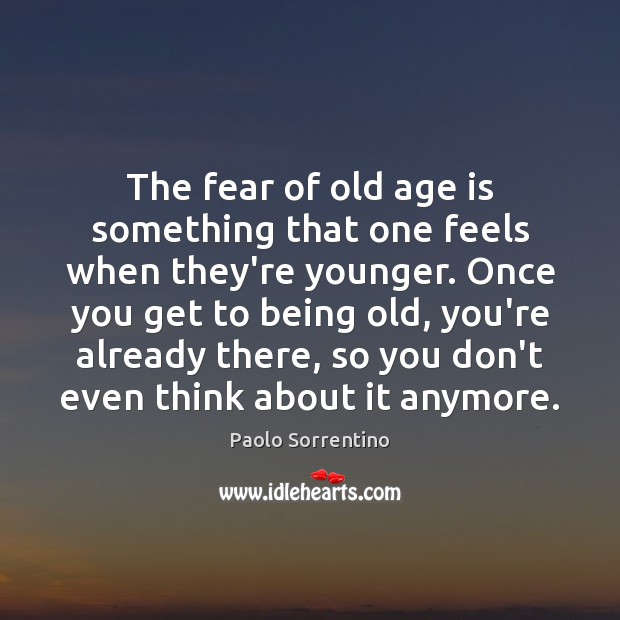 The fear of old age is something that one feels when they’re Age Quotes Image