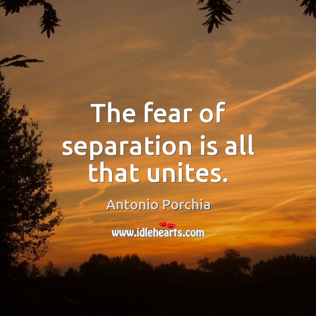 The fear of separation is all that unites. Image