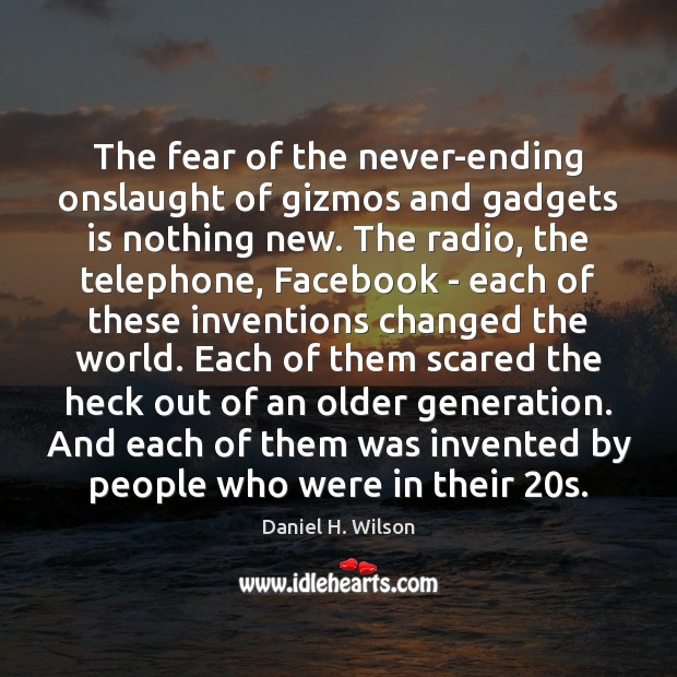 The fear of the never-ending onslaught of gizmos and gadgets is nothing Daniel H. Wilson Picture Quote