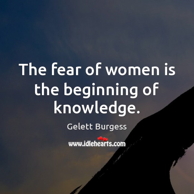 The fear of women is the beginning of knowledge. Gelett Burgess Picture Quote