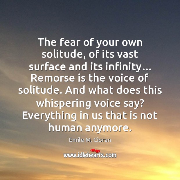 The fear of your own solitude, of its vast surface and its Emile M. Cioran Picture Quote