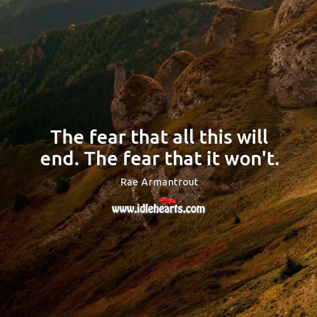 The fear that all this will end. The fear that it won’t. Rae Armantrout Picture Quote
