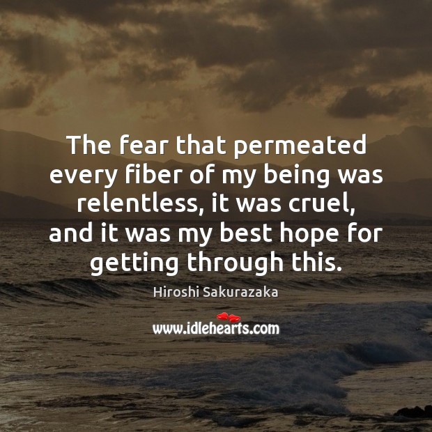 The fear that permeated every fiber of my being was relentless, it Hiroshi Sakurazaka Picture Quote