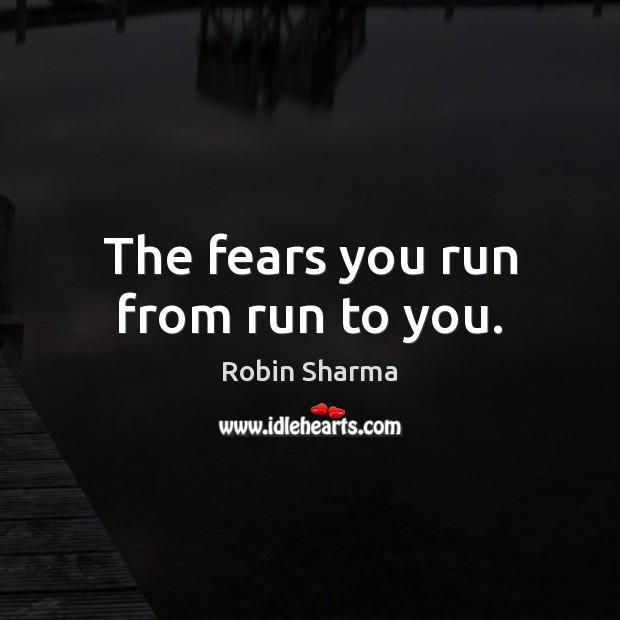 The fears you run from run to you. Image