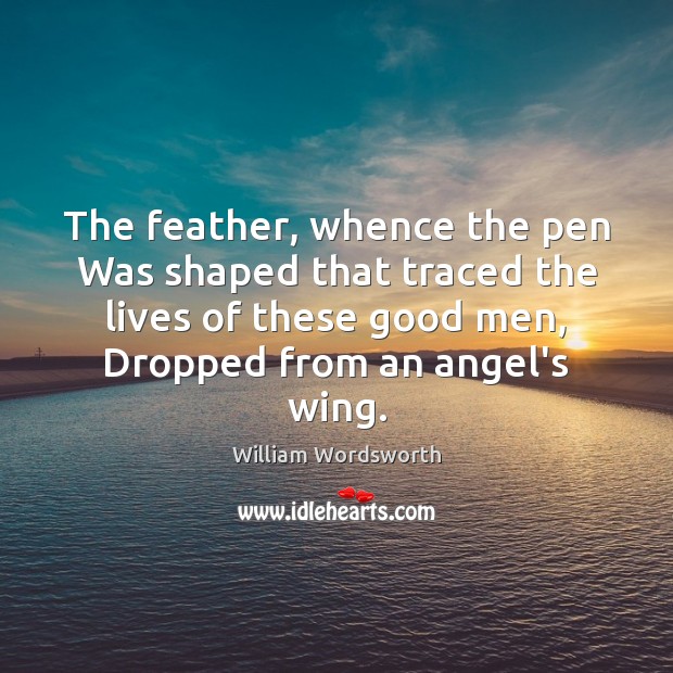 The feather, whence the pen Was shaped that traced the lives of William Wordsworth Picture Quote