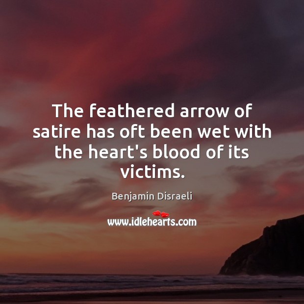 The feathered arrow of satire has oft been wet with the heart’s blood of its victims. Benjamin Disraeli Picture Quote