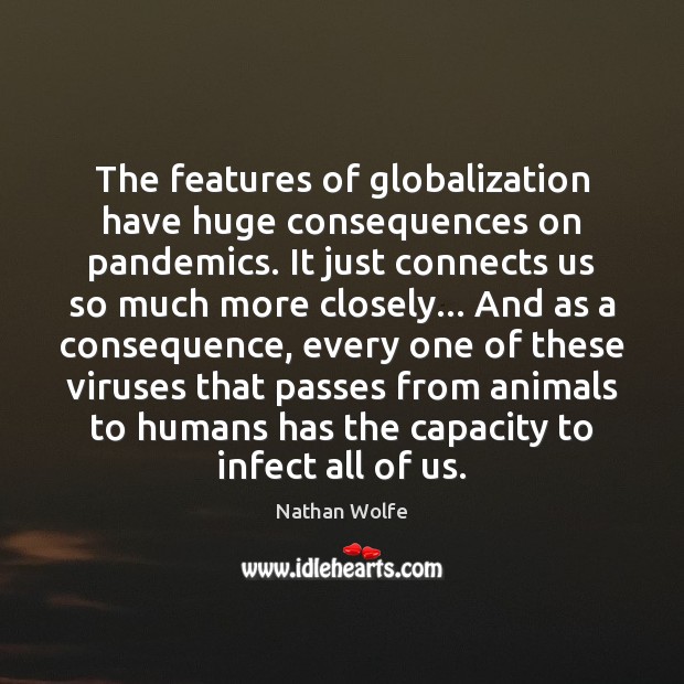 The features of globalization have huge consequences on pandemics. It just connects Nathan Wolfe Picture Quote