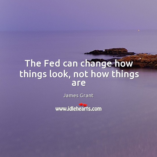The Fed can change how things look, not how things are Image
