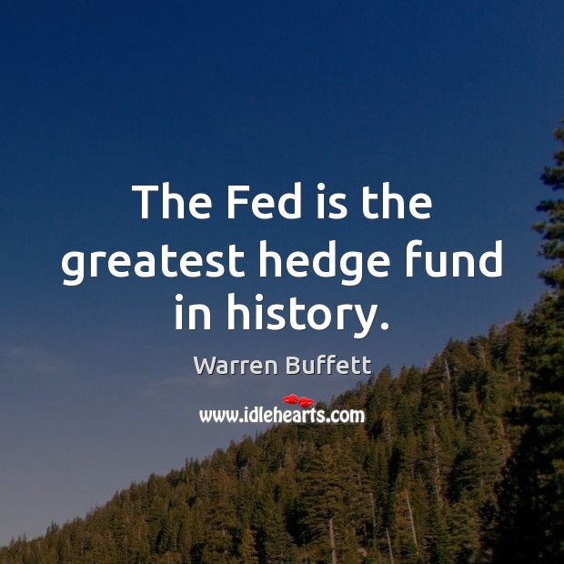 The Fed is the greatest hedge fund in history. Warren Buffett Picture Quote