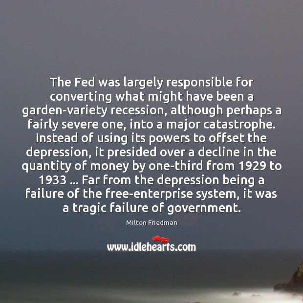 The Fed was largely responsible for converting what might have been a Milton Friedman Picture Quote