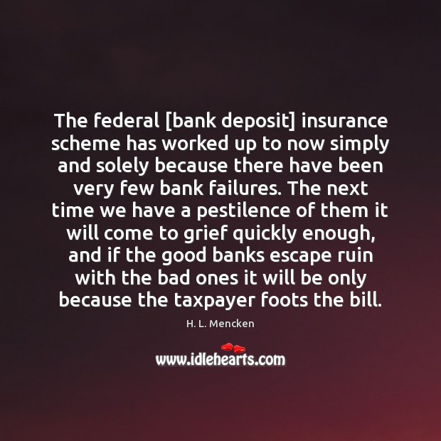 The federal [bank deposit] insurance scheme has worked up to now simply H. L. Mencken Picture Quote