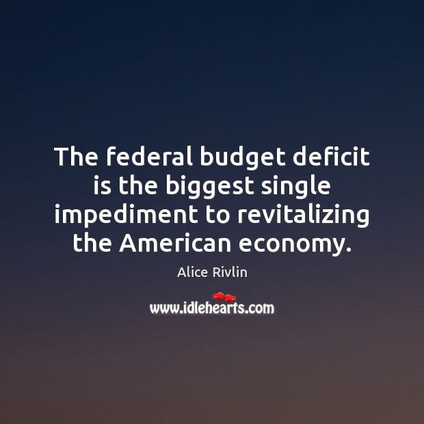 The federal budget deficit is the biggest single impediment to revitalizing the Alice Rivlin Picture Quote