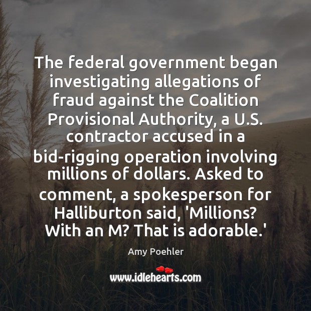 The federal government began investigating allegations of fraud against the Coalition Provisional Amy Poehler Picture Quote