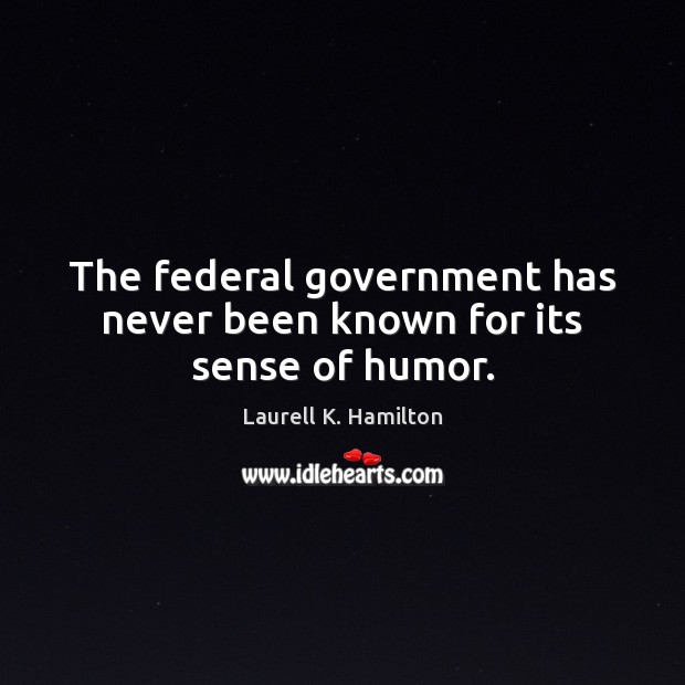 The federal government has never been known for its sense of humor. Laurell K. Hamilton Picture Quote