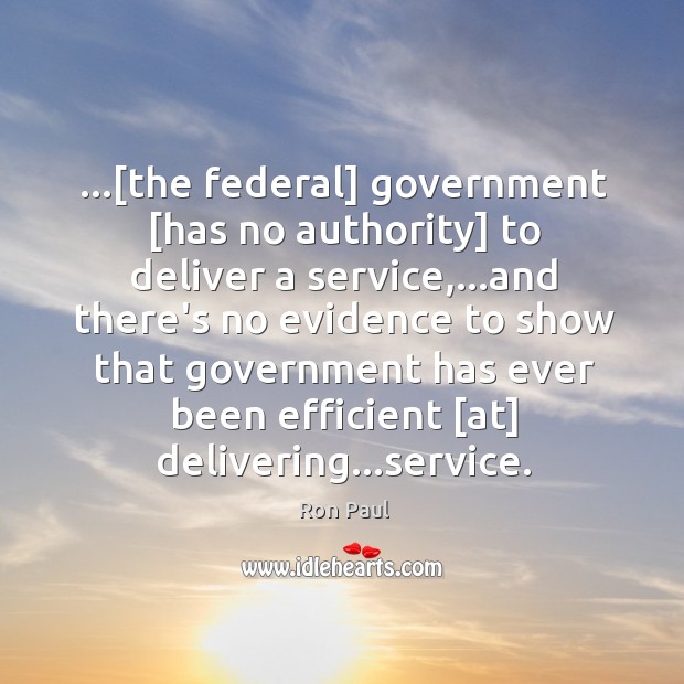 …[the federal] government [has no authority] to deliver a service,…and there’s Ron Paul Picture Quote