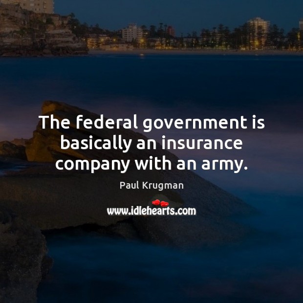 The federal government is basically an insurance company with an army. Paul Krugman Picture Quote