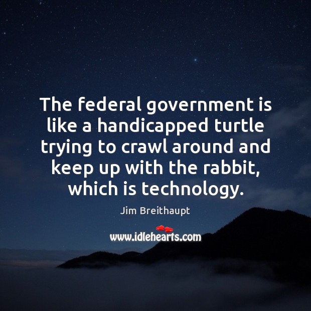 The federal government is like a handicapped turtle trying to crawl around Jim Breithaupt Picture Quote