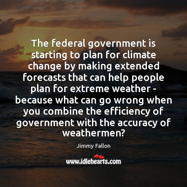 The federal government is starting to plan for climate change by making Climate Quotes Image