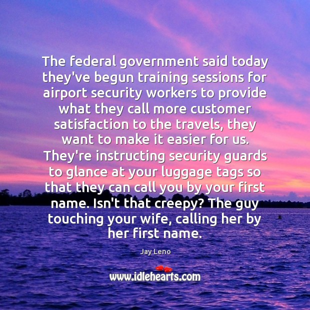 The federal government said today they’ve begun training sessions for airport security Jay Leno Picture Quote
