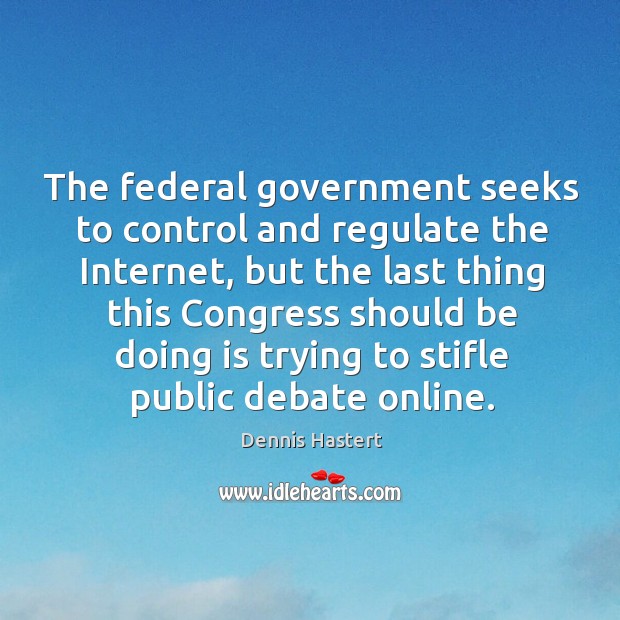 The federal government seeks to control and regulate the internet Dennis Hastert Picture Quote