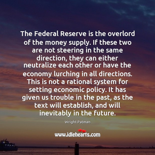 The Federal Reserve is the overlord of the money supply. If these Wright Patman Picture Quote