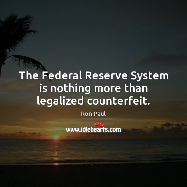 The Federal Reserve System is nothing more than legalized counterfeit. Ron Paul Picture Quote