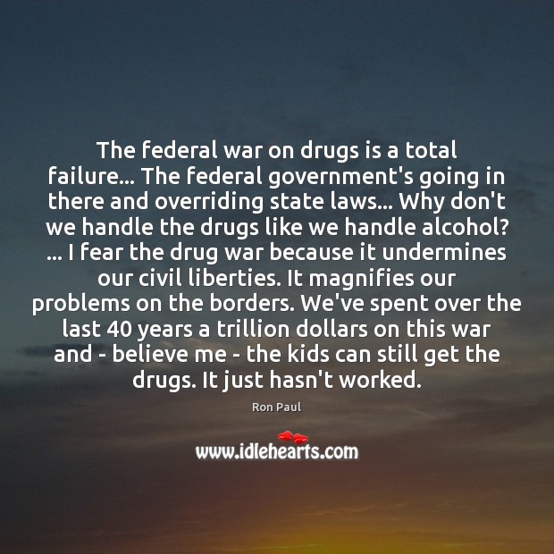 The federal war on drugs is a total failure… The federal government’s Ron Paul Picture Quote