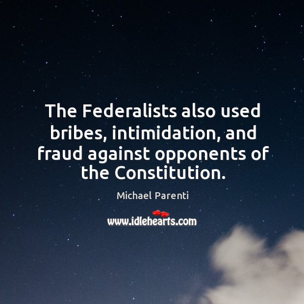 The Federalists also used bribes, intimidation, and fraud against opponents of the Michael Parenti Picture Quote