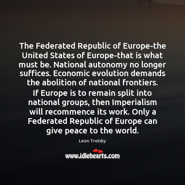 The Federated Republic of Europe-the United States of Europe-that is what must Leon Trotsky Picture Quote