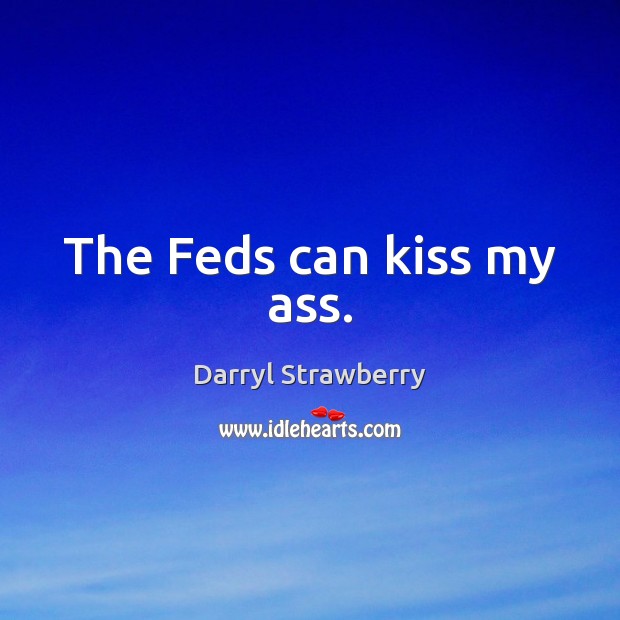 The Feds can kiss my ass. Darryl Strawberry Picture Quote