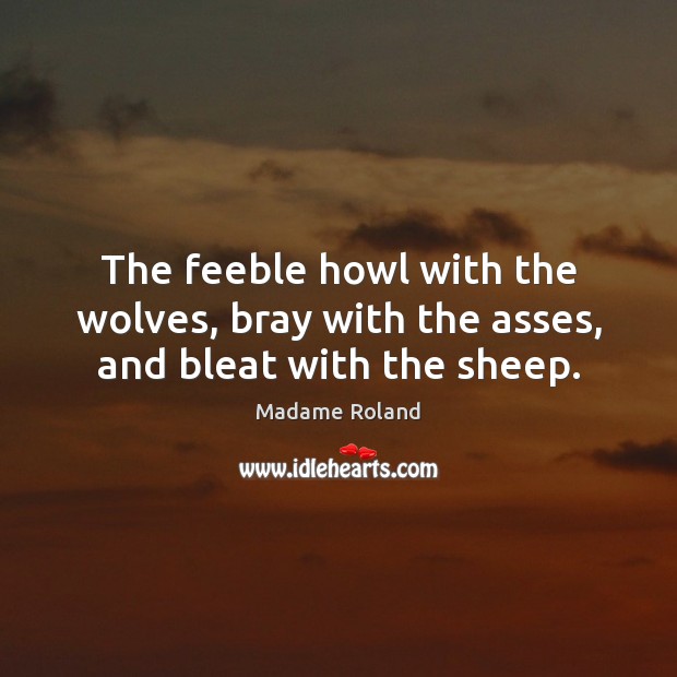 The feeble howl with the wolves, bray with the asses, and bleat with the sheep. Image