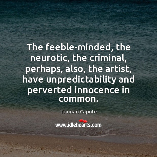 The feeble-minded, the neurotic, the criminal, perhaps, also, the artist, have unpredictability Truman Capote Picture Quote