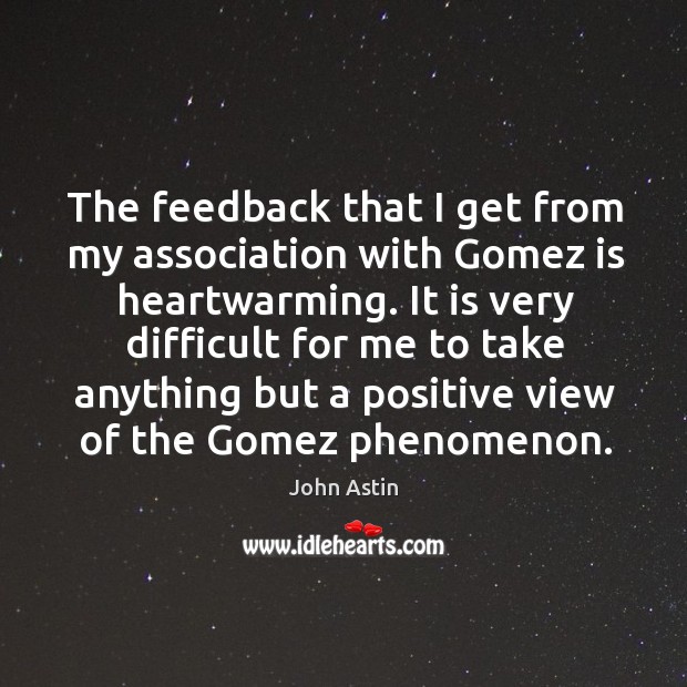 The feedback that I get from my association with gomez is heartwarming. John Astin Picture Quote