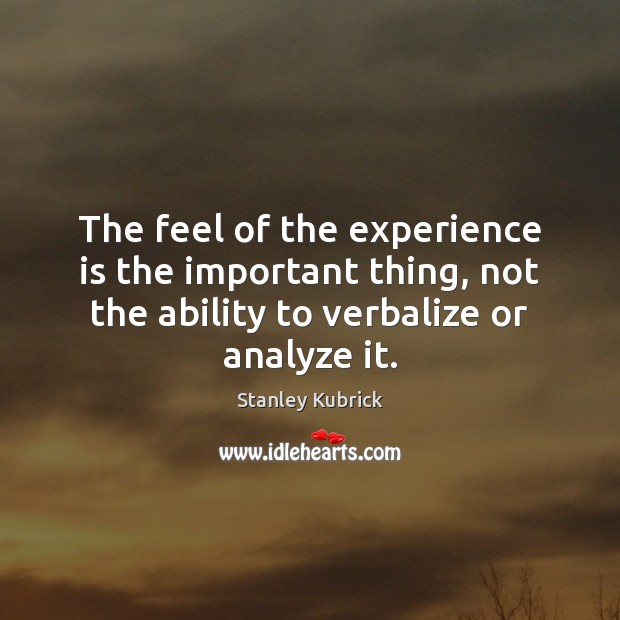 The feel of the experience is the important thing, not the ability Stanley Kubrick Picture Quote