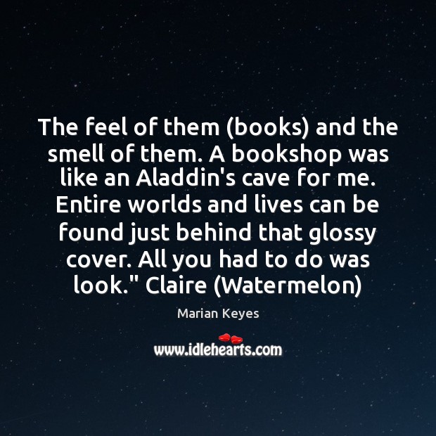 The feel of them (books) and the smell of them. A bookshop Marian Keyes Picture Quote