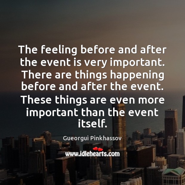 The feeling before and after the event is very important. There are Gueorgui Pinkhassov Picture Quote