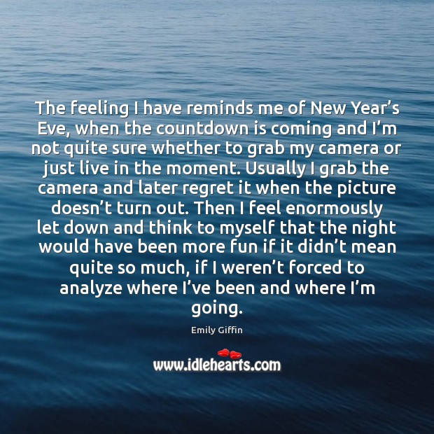 The feeling I have reminds me of New Year’s Eve, when Emily Giffin Picture Quote