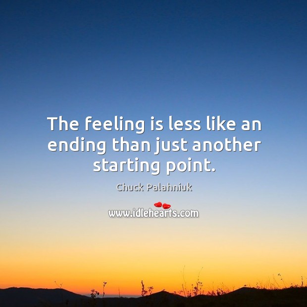 The feeling is less like an ending than just another starting point. Chuck Palahniuk Picture Quote