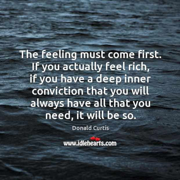The feeling must come first. If you actually feel rich, if you Donald Curtis Picture Quote