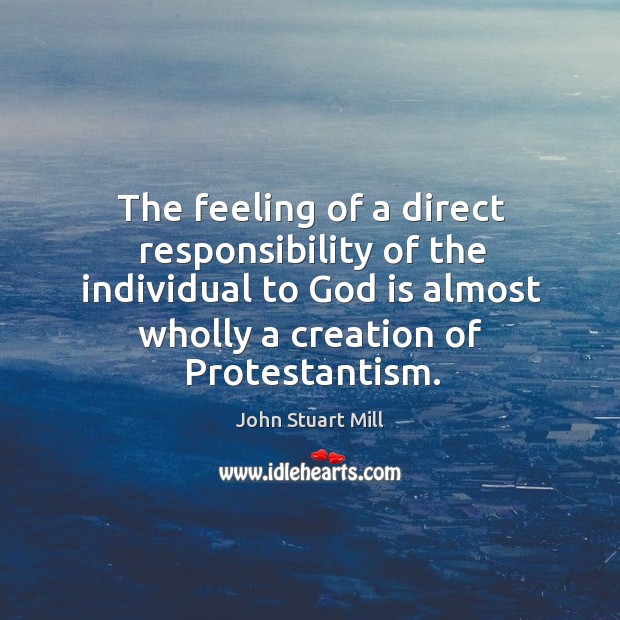 The feeling of a direct responsibility of the individual to God is almost wholly a creation of protestantism. Image