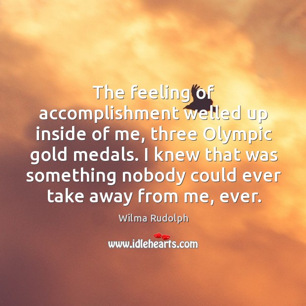 The feeling of accomplishment welled up inside of me, three olympic gold medals. Wilma Rudolph Picture Quote