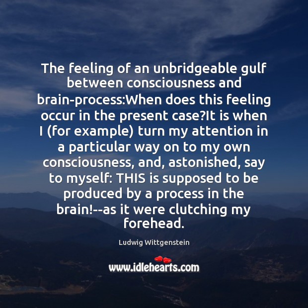 The feeling of an unbridgeable gulf between consciousness and brain-process:When does Ludwig Wittgenstein Picture Quote